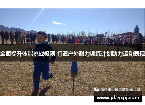 全面提升体能挑战极限 打造户外耐力训练计划助力运动表现