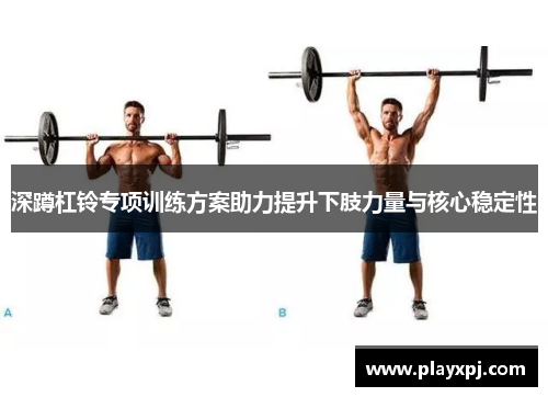 深蹲杠铃专项训练方案助力提升下肢力量与核心稳定性